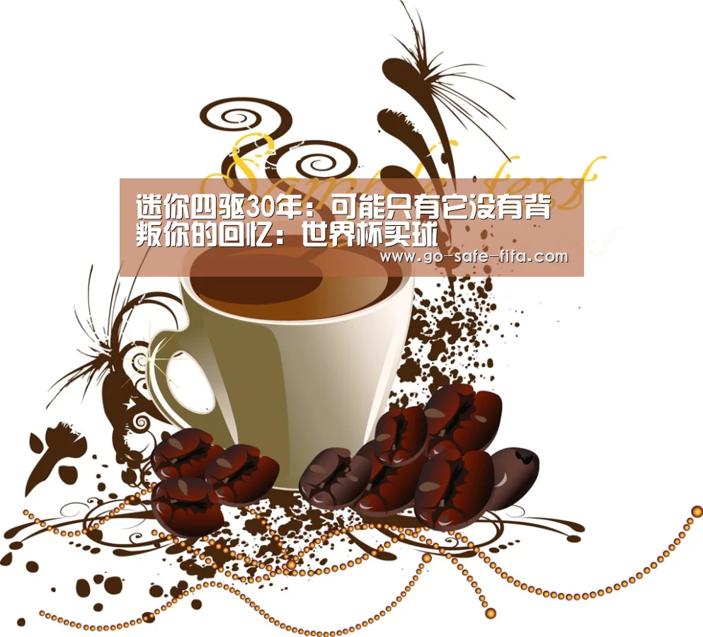 迷你四驱30年:可能只有它没有背叛你的回忆:世界杯买球(图3) 2026世界杯官网