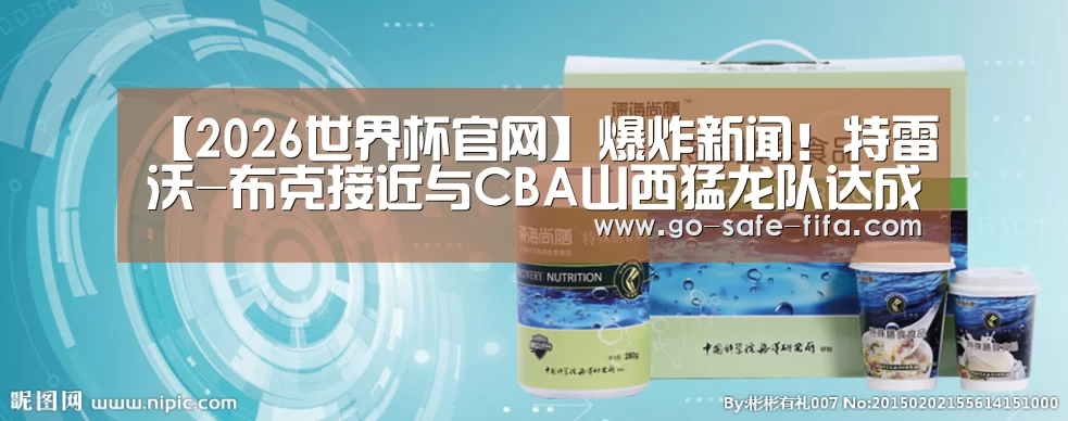 【2026世界杯官网】爆炸新闻!特雷沃-布克接近与CBA山西猛龙队达成加盟协议(图2) 2026世界杯官网
