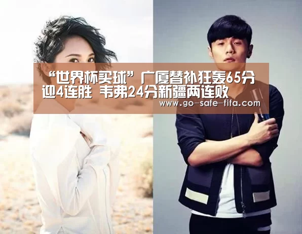 “世界杯买球”广厦替补狂轰65分迎4连胜 韦弗24分新疆两连败(图2) 世界杯买球